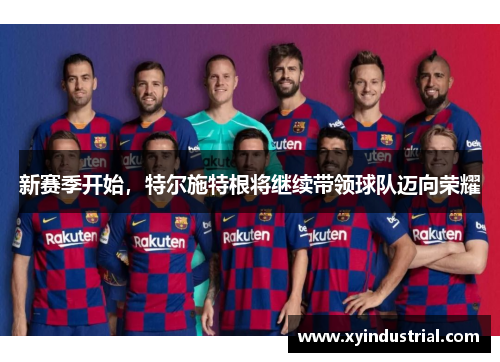 新赛季开始，特尔施特根将继续带领球队迈向荣耀