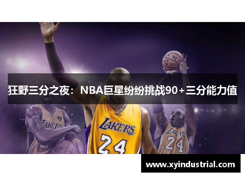 狂野三分之夜：NBA巨星纷纷挑战90+三分能力值