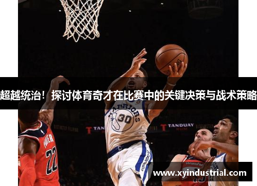 超越统治！探讨体育奇才在比赛中的关键决策与战术策略