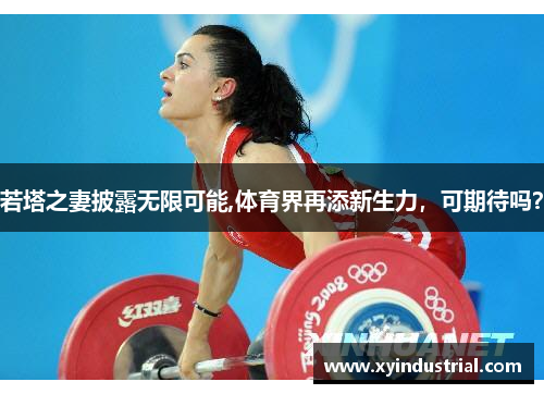 若塔之妻披露无限可能,体育界再添新生力，可期待吗？