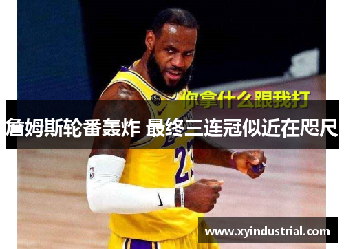 詹姆斯轮番轰炸 最终三连冠似近在咫尺